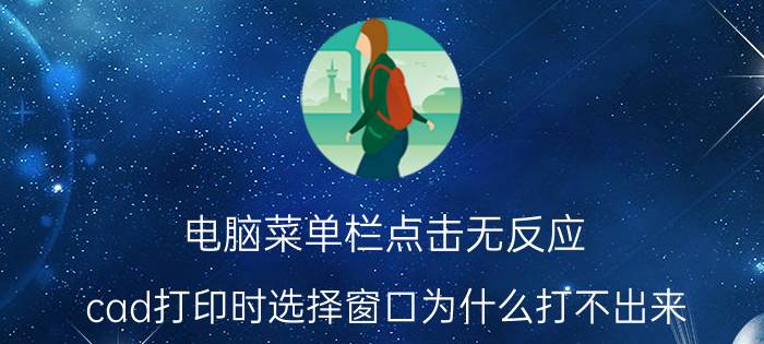 电脑菜单栏点击无反应 cad打印时选择窗口为什么打不出来？